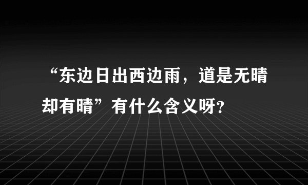 “东边日出西边雨,道是无晴却有晴”有什么含义呀?