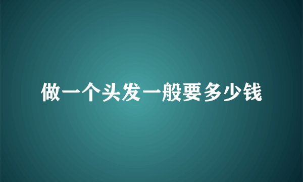 做一个头发一般要多少钱