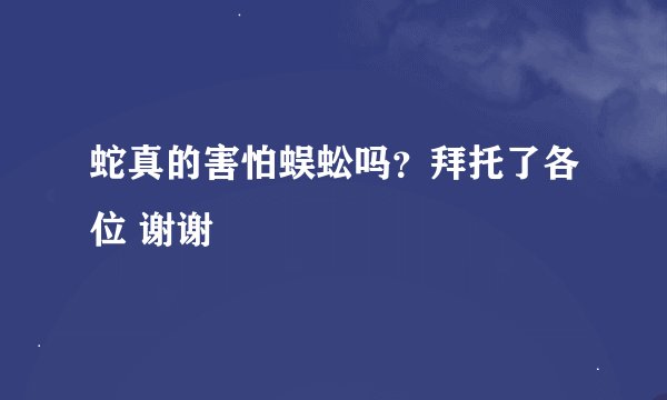 蛇真的害怕蜈蚣吗？拜托了各位 谢谢