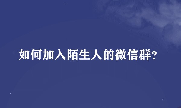 如何加入陌生人的微信群？