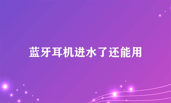 蓝牙耳机进水了还能用