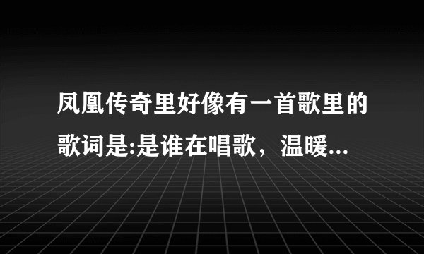 凤凰传奇里好像有一首歌里的歌词是:是谁在唱歌，温暖了寂寞什么的，这首歌的歌名叫什么？