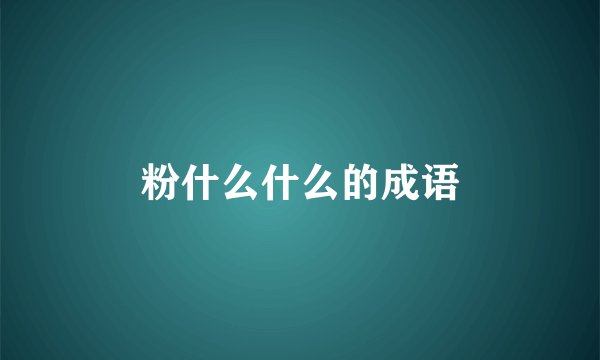 粉什么什么的成语