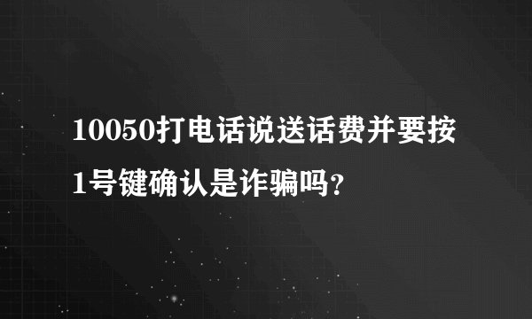 10050打电话说送话费并要按1号键确认是诈骗吗？