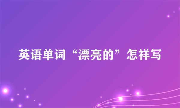 英语单词“漂亮的”怎祥写