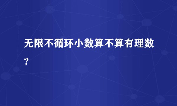 无限不循环小数算不算有理数？