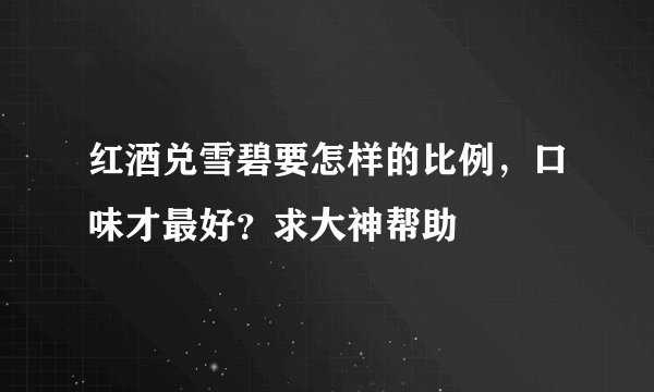红酒兑雪碧要怎样的比例，口味才最好？求大神帮助