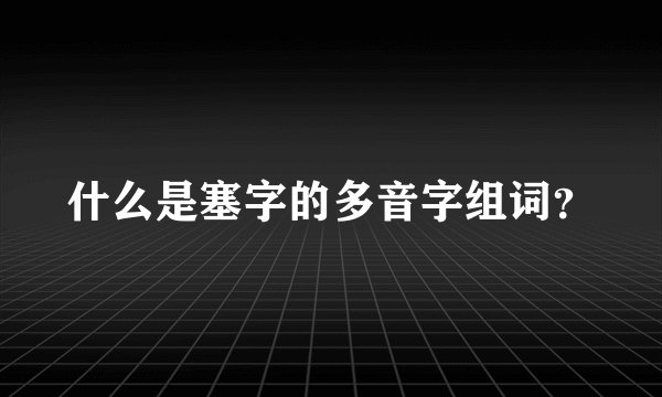 什么是塞字的多音字组词？