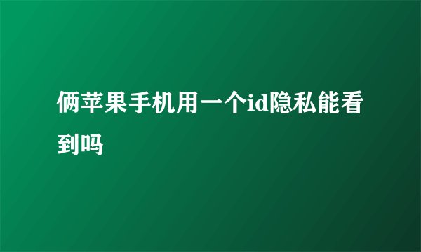 俩苹果手机用一个id隐私能看到吗