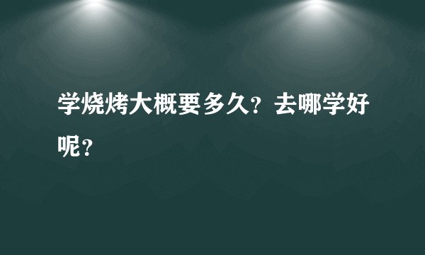学烧烤大概要多久？去哪学好呢？