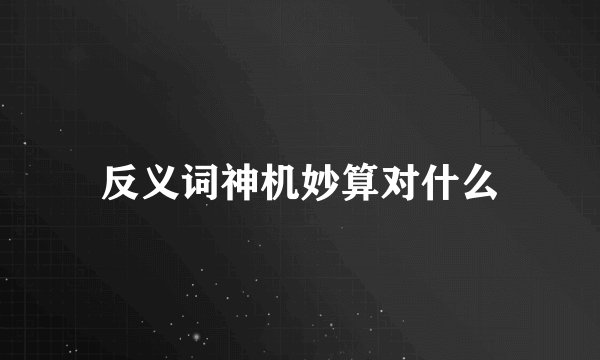 反义词神机妙算对什么