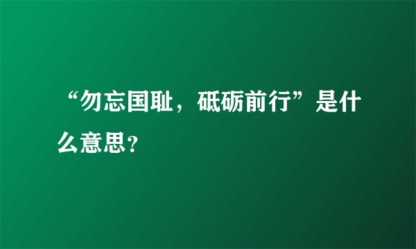 “勿忘国耻，砥砺前行”是什么意思？