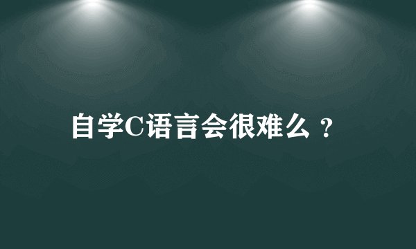 自学C语言会很难么 ？