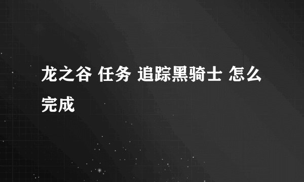 龙之谷 任务 追踪黑骑士 怎么完成
