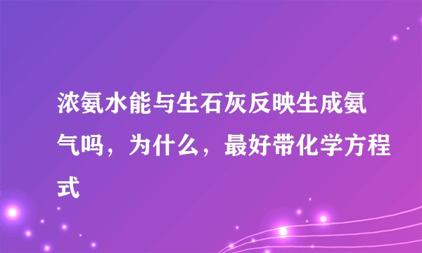 浓氨水能与生石灰反映生成氨气吗，为什么，最好带化学方程式