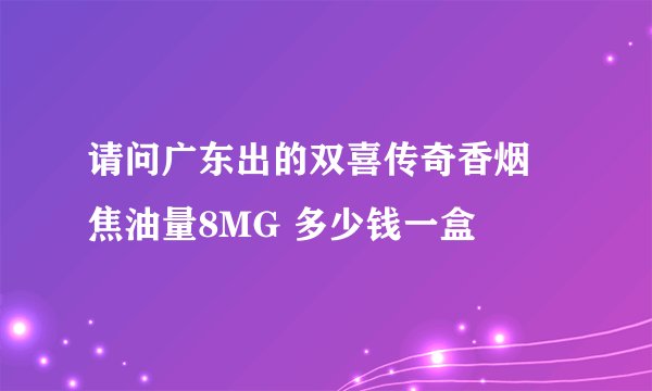 请问广东出的双喜传奇香烟 焦油量8MG 多少钱一盒