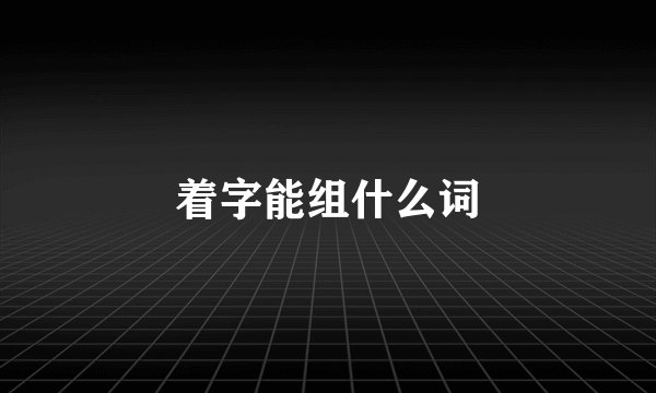 着字能组什么词