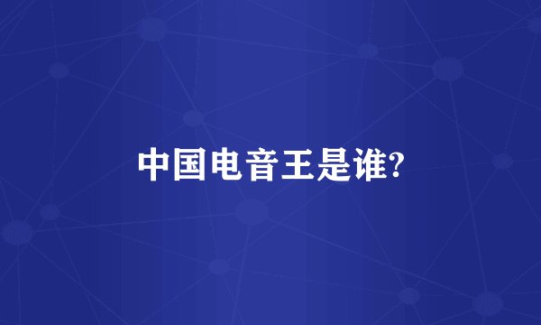 中国电音王是谁?