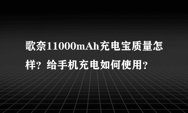 歌奈11000mAh充电宝质量怎样？给手机充电如何使用？