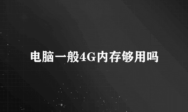 电脑一般4G内存够用吗