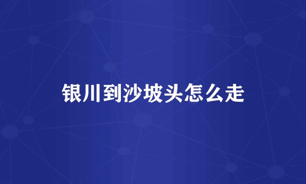银川到沙坡头怎么走