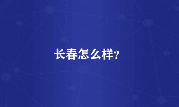 长春怎么样？