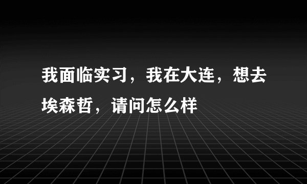 我面临实习，我在大连，想去埃森哲，请问怎么样