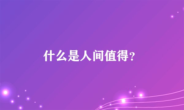 什么是人间值得？