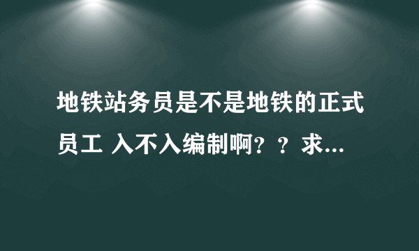地铁站务员是不是地铁的正式员工 入不入编制啊？？求答案 谢谢各位