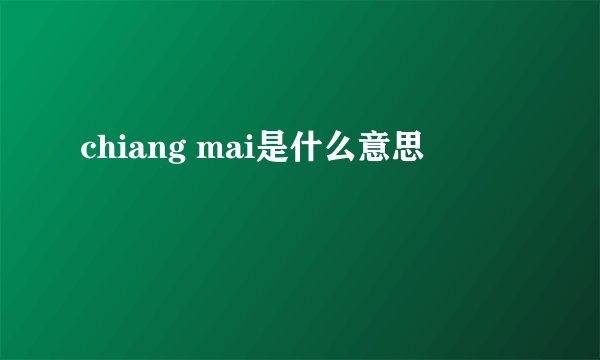 chiang mai是什么意思