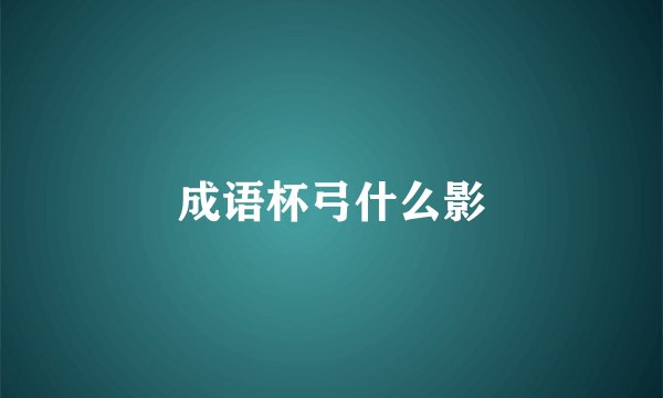 成语杯弓什么影