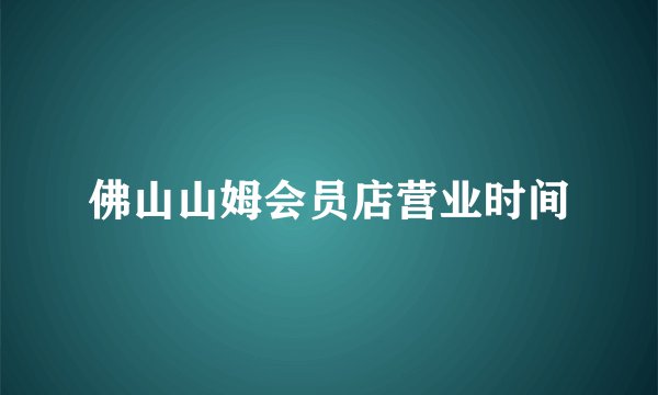 佛山山姆会员店营业时间