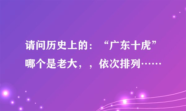 请问历史上的：“广东十虎”哪个是老大，，依次排列……