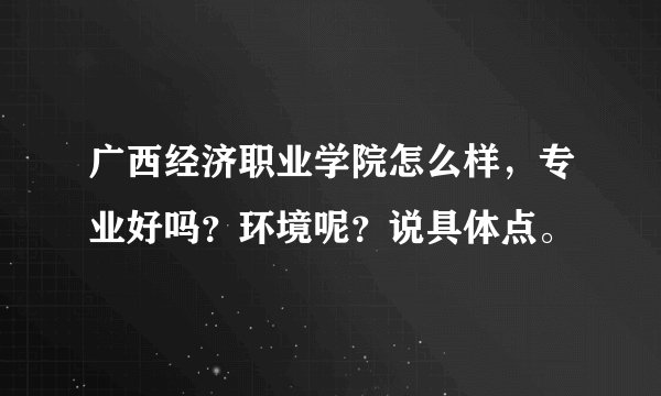 广西经济职业学院怎么样，专业好吗？环境呢？说具体点。