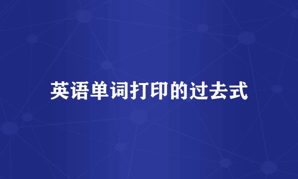 英语单词打印的过去式