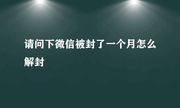 请问下微信被封了一个月怎么解封