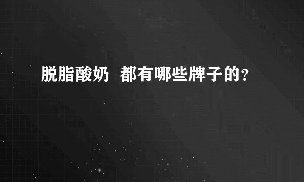 脱脂酸奶  都有哪些牌子的？