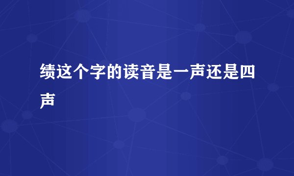 绩这个字的读音是一声还是四声