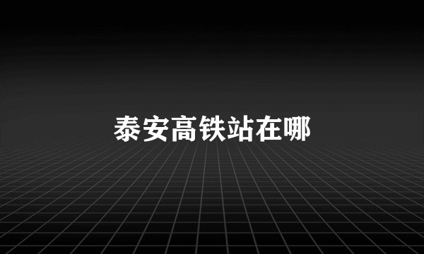 泰安高铁站在哪