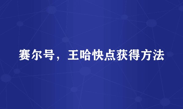 赛尔号，王哈快点获得方法