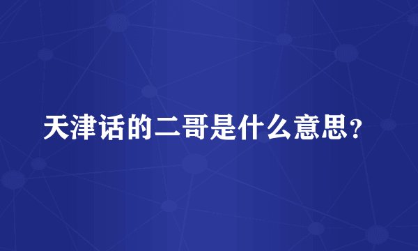 天津话的二哥是什么意思？