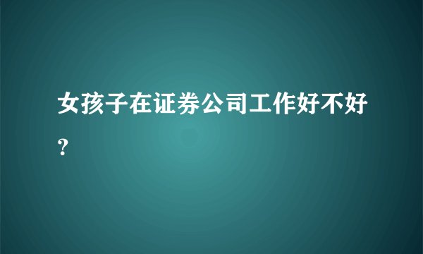 女孩子在证券公司工作好不好？