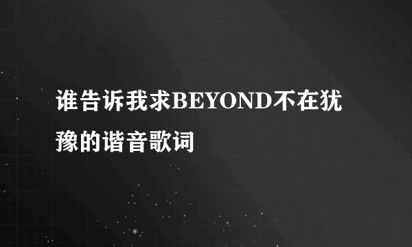谁告诉我求BEYOND不在犹豫的谐音歌词