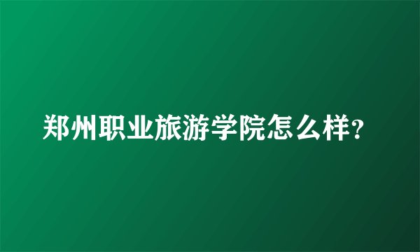 郑州职业旅游学院怎么样?