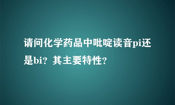 请问化学药品中吡啶读音pi还是bi？其主要特性？