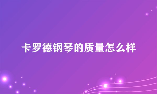 卡罗德钢琴的质量怎么样