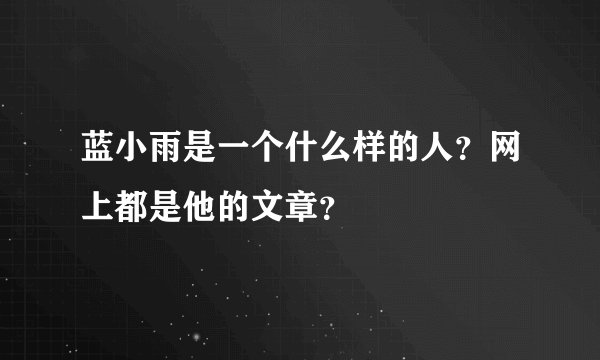 蓝小雨是一个什么样的人？网上都是他的文章？