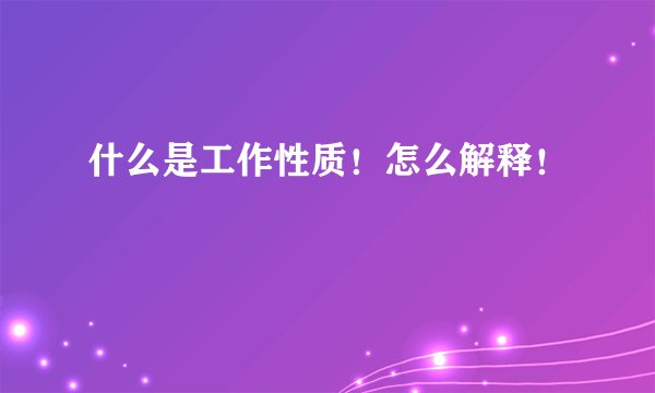什么是工作性质！怎么解释！