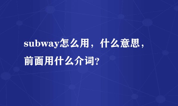 subway怎么用，什么意思，前面用什么介词？