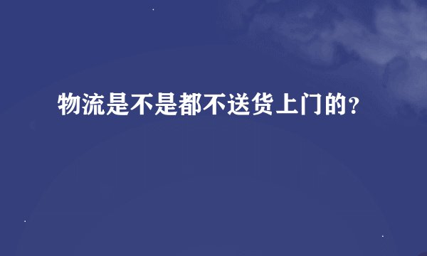 物流是不是都不送货上门的？